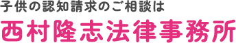 西村隆志法律事務所 – 子供の認知請求サイト