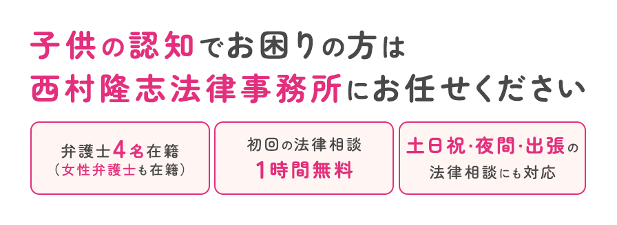 子供の認知でお困りの方は西村隆志法律事務所にお任せください